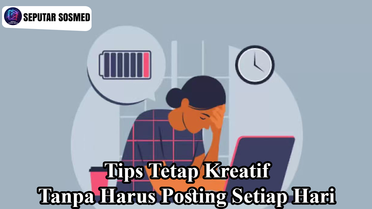 Menghadapi Burnout: Tips Tetap Kreatif Tanpa Harus Posting Setiap Hari