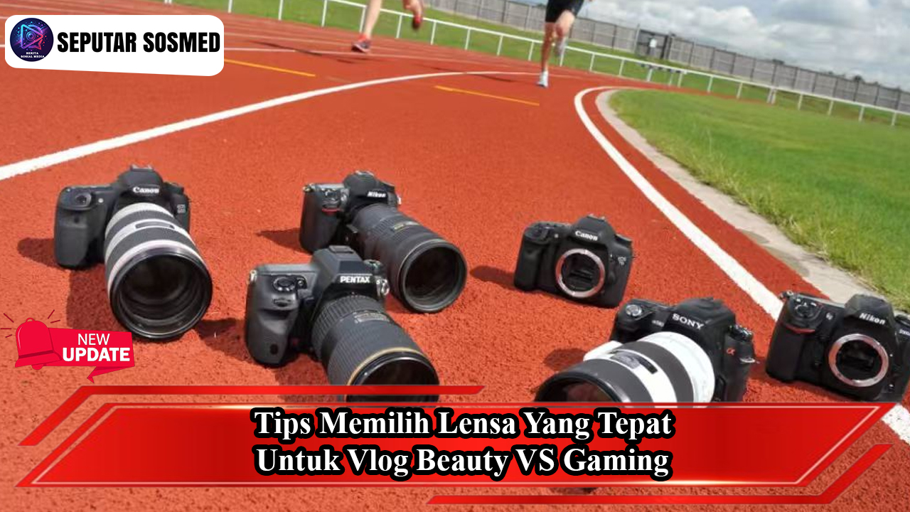 Tips Memilih Lensa yang Tepat untuk Vlog Beauty vs Gaming
