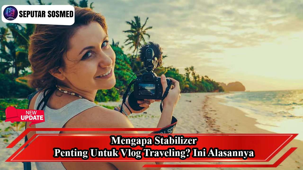 Mengapa Stabilizer Penting untuk Vlog Traveling? Ini Alasannya