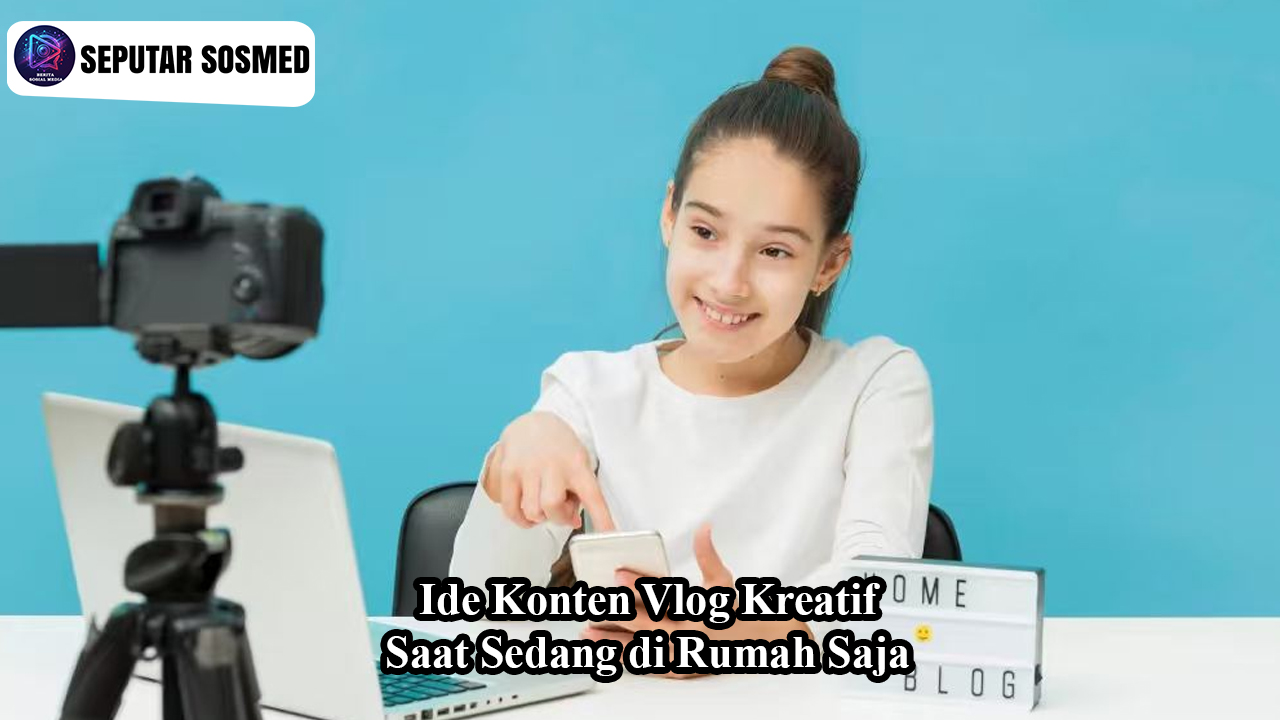 Ide Konten Vlog Kreatif Saat Sedang di Rumah Saja