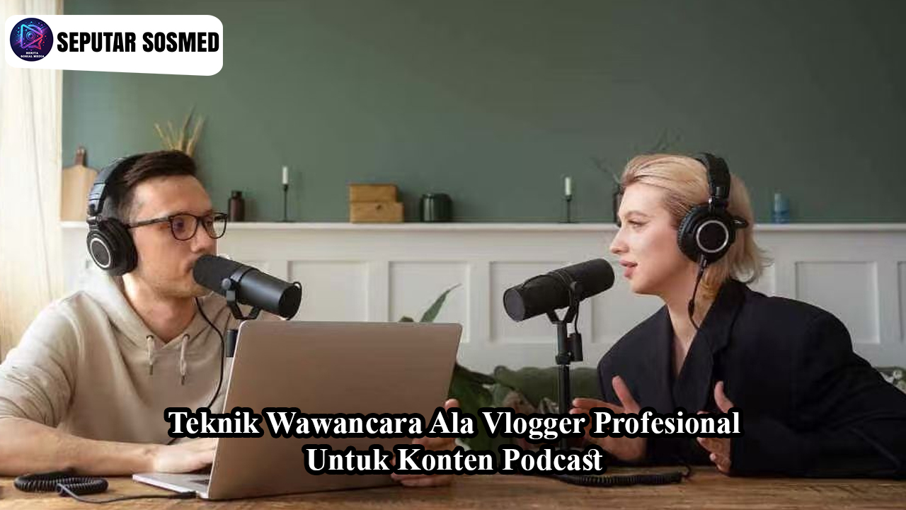 Teknik Wawancara Ala Vlogger Profesional untuk Konten Podcast