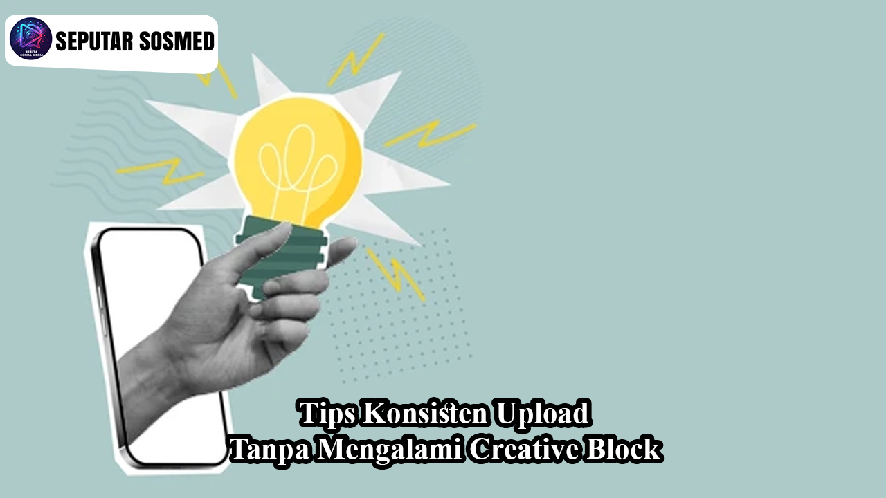 Tips Konsisten Upload Tanpa Mengalami Creative Block