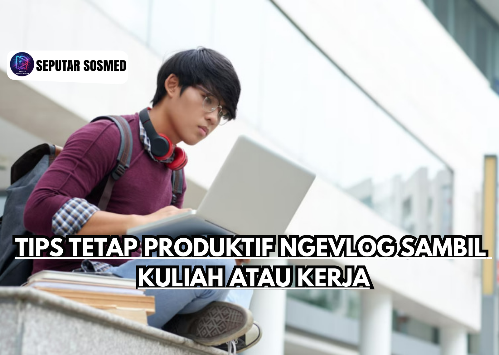 Tips Tetap Produktif Ngevlog Sambil Kuliah atau Kerja