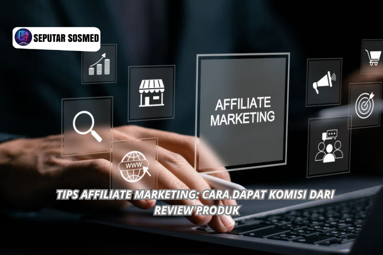 Tips Affiliate Marketing: Cara Dapat Komisi dari Review Produk