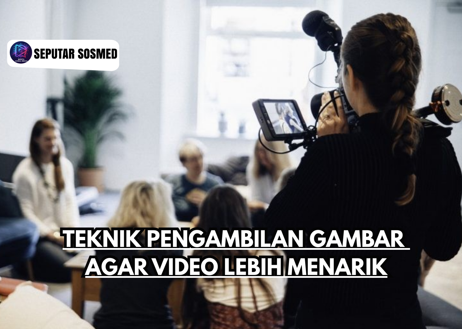 Teknik Pengambilan Gambar agar Video Lebih Menarik
