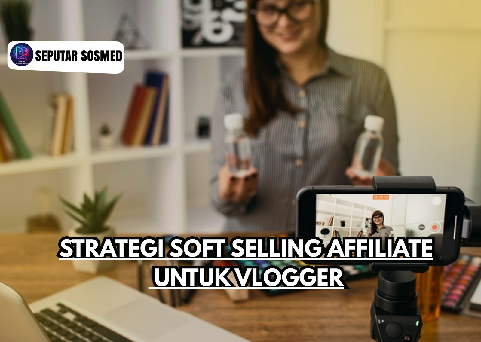Strategi Soft Selling Affiliate untuk Vlogger