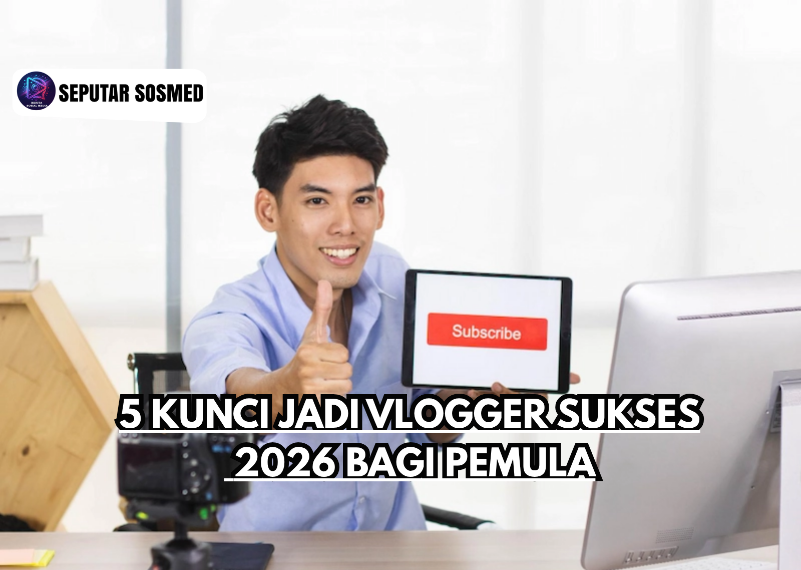 5 Kunci Jadi Vlogger Sukses 2026 bagi Pemula